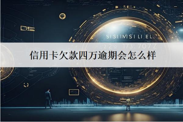 信用卡欠款四萬逾期會怎么樣？6個嚴(yán)重逾期后果