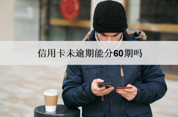 信用卡未逾期能分60期嗎？逾期怎么分60期？