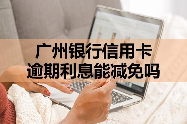 廣州銀行信用卡逾期利息能減免嗎？