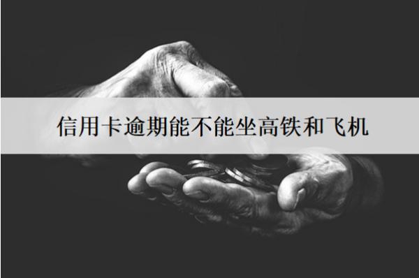 信用卡逾期能不能坐高鐵和飛機？能不能辦理銀行卡？
