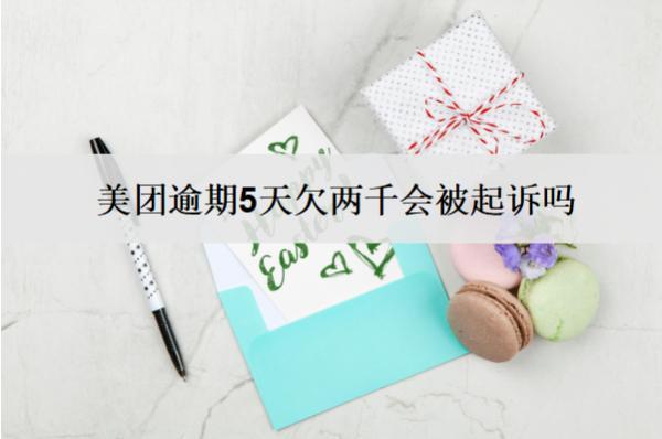 美團(tuán)逾期5天欠兩千會(huì)被起訴嗎？會(huì)怎樣？