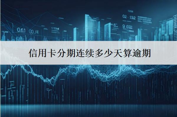 信用卡分期連續(xù)多少天算逾期？對信用有沒有影響？