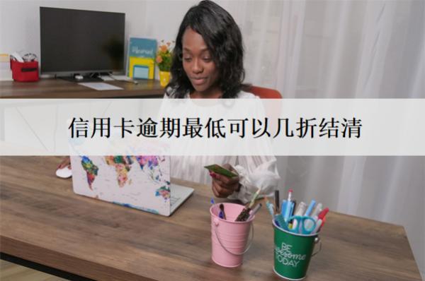 信用卡逾期最低可以幾折結(jié)清？