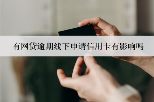有網(wǎng)貸逾期線下申請信用卡有影響嗎？怎么辦？