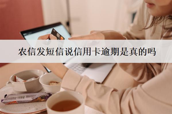 農(nóng)信發(fā)短信說(shuō)信用卡逾期是真的嗎？真的逾期了怎么辦？