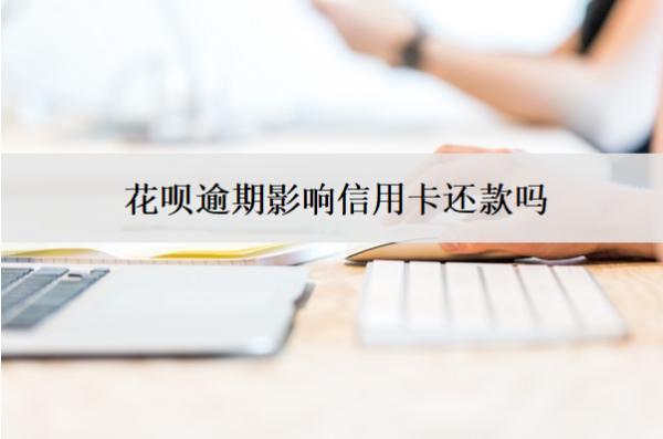 花唄逾期影響信用卡還款嗎？怎么還款？