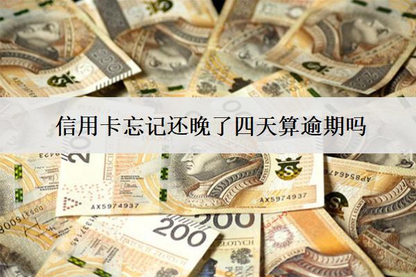 信用卡忘記還晚了四天算逾期嗎？算逾期會(huì)怎樣嗎？