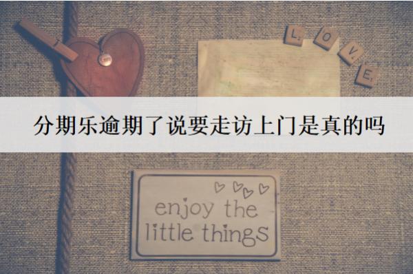 分期樂(lè)逾期了說(shuō)要走訪上門(mén)是真的嗎？可以協(xié)商慢慢還本金嗎？