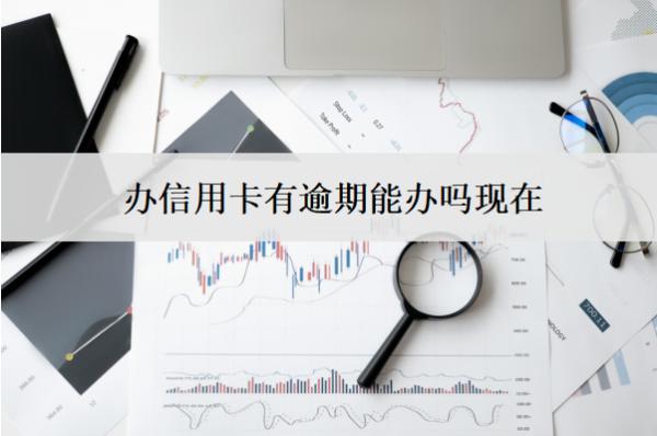 辦信用卡有逾期能辦嗎現(xiàn)在？被拒怎么辦？
