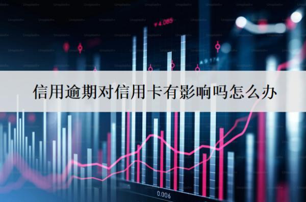 信用逾期對信用卡有影響嗎怎么辦？