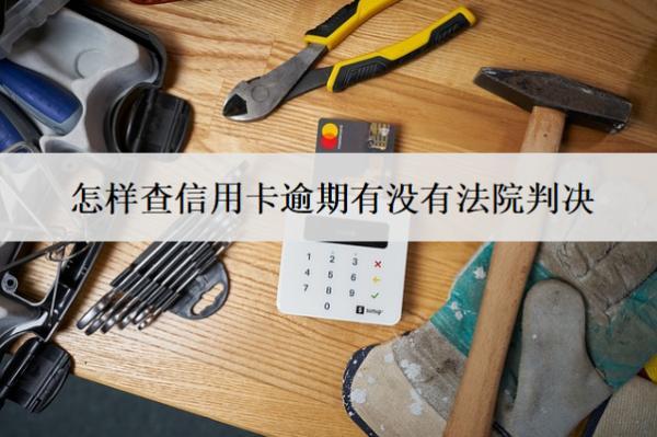 怎樣查信用卡逾期有沒有法院判決？7種查詢方式