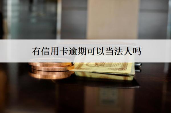 有信用卡逾期可以當(dāng)法人嗎？可以貸款買(mǎi)房嗎？