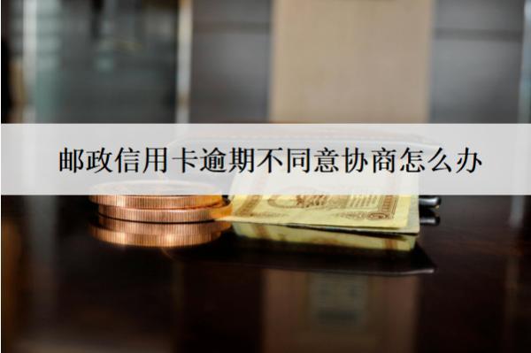 郵政信用卡逾期不同意協(xié)商怎么辦？