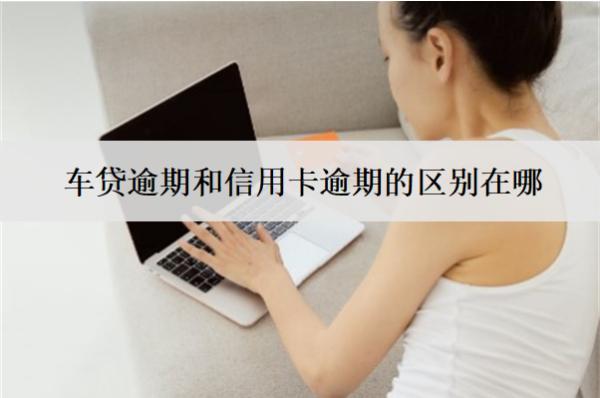 車貸逾期和信用卡逾期的區(qū)別在哪？