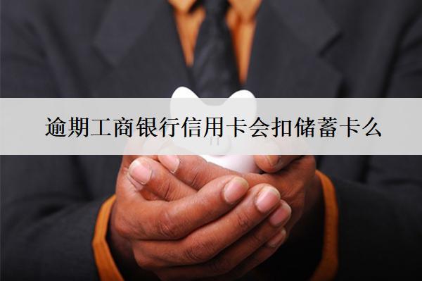 逾期工商銀行信用卡會扣儲蓄卡么？