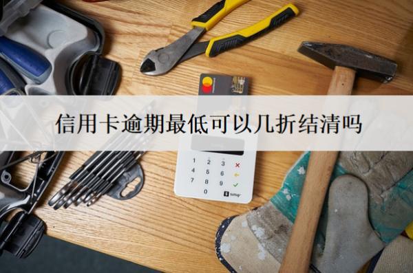 信用卡逾期最低可以幾折結(jié)清嗎？