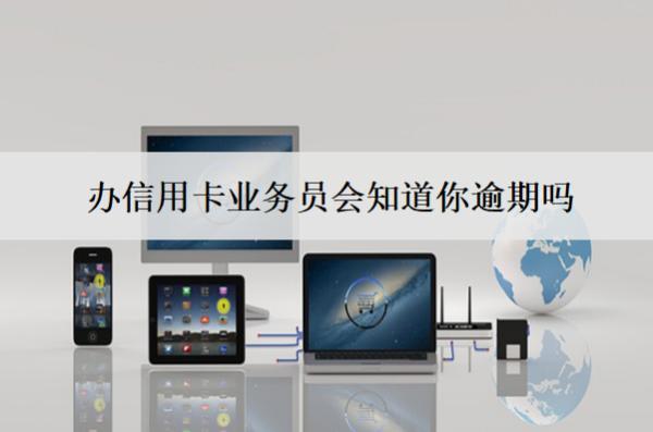 辦信用卡業(yè)務(wù)員會(huì)知道你逾期嗎？逾期能成功嗎？