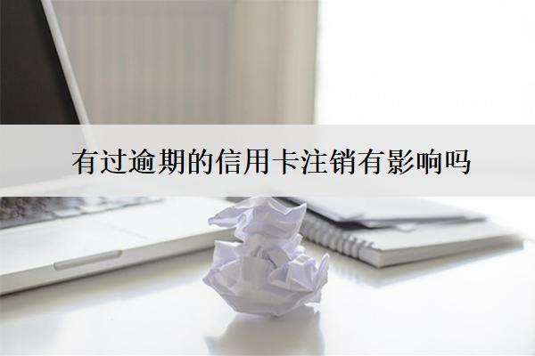 有過(guò)逾期的信用卡注銷有影響嗎？