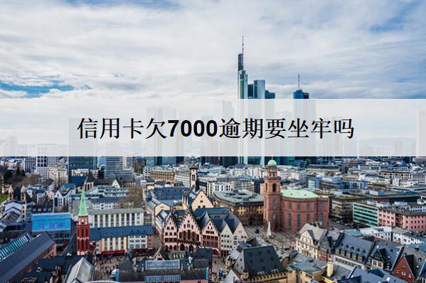 信用卡欠7000逾期要坐牢嗎？要付利息嗎？