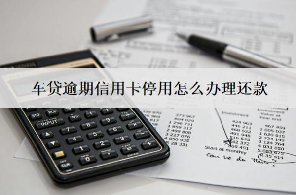 車貸逾期信用卡停用怎么辦理還款？