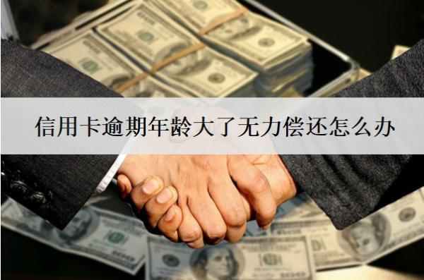 信用卡逾期年齡大了無力償還怎么辦？
