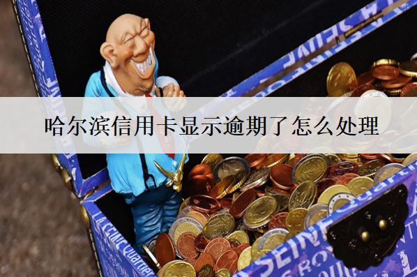哈爾濱信用卡顯示逾期了怎么處理