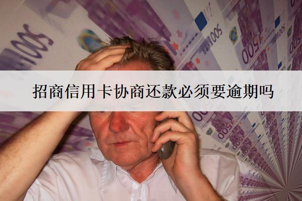 招商信用卡協(xié)商還款必須要逾期嗎？