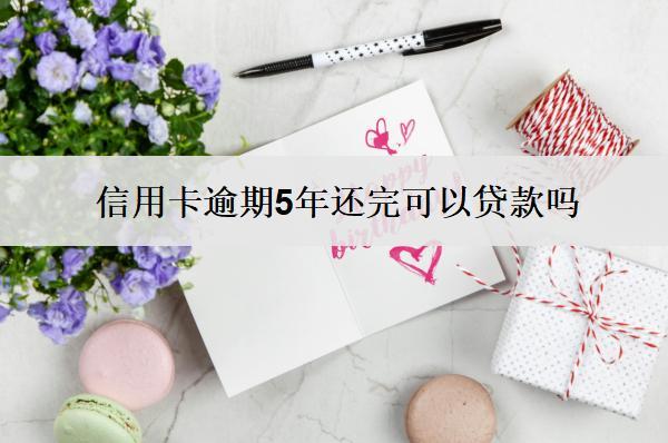 信用卡逾期5年還完可以貸款嗎？