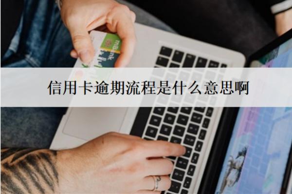 信用卡逾期流程是什么意思啊？