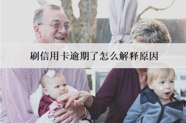 刷信用卡逾期了怎么解釋原因？