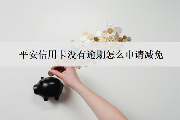 平安信用卡沒(méi)有逾期怎么申請(qǐng)減免？有什么條件？