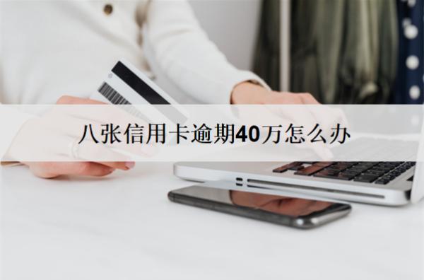 八張信用卡逾期40萬(wàn)怎么辦？會(huì)怎樣？