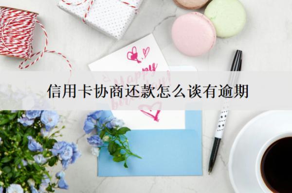 信用卡協(xié)商還款怎么談有逾期？