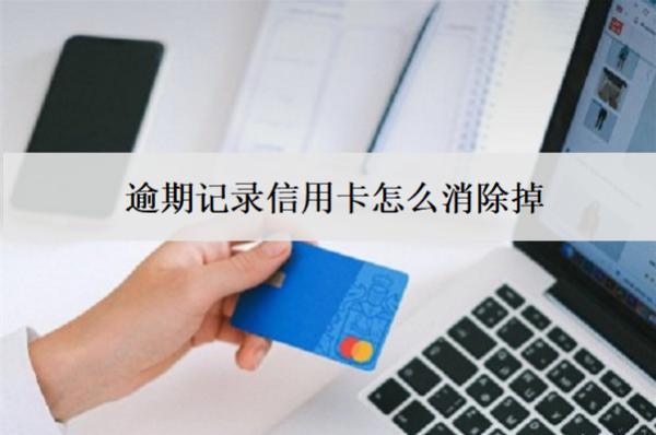 逾期記錄信用卡怎么消除掉？3個消除辦法
