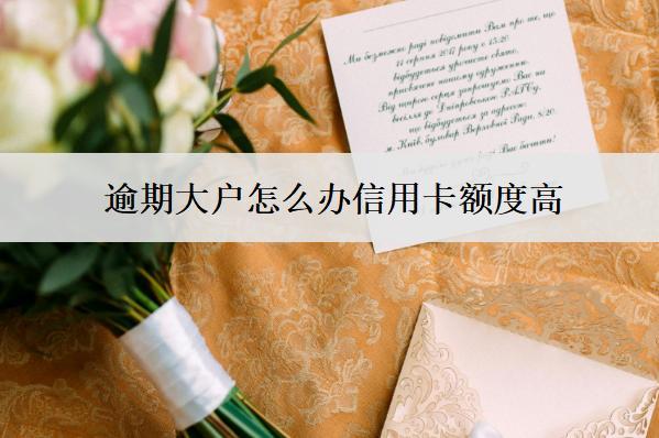 逾期大戶怎么辦信用卡額度高？