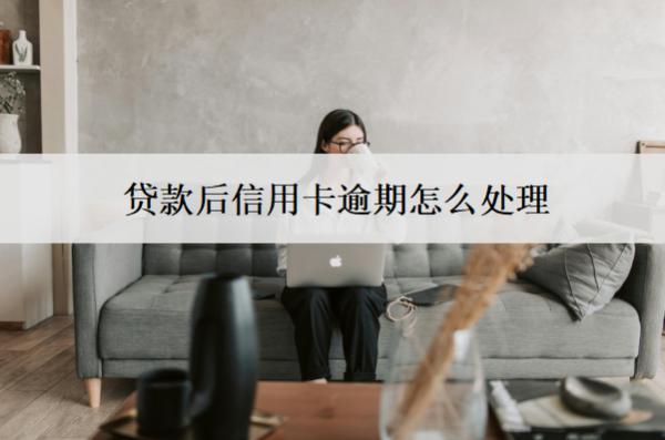 貸款后信用卡逾期怎么處理？