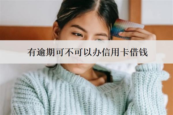 有逾期可不可以辦信用卡借錢？怎么辦？
