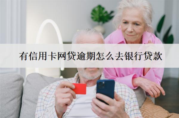 有信用卡網(wǎng)貸逾期怎么去銀行貸款？