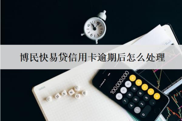 博民快易貸信用卡逾期后怎么處理？會(huì)怎么樣？