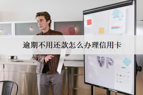 逾期不用還款怎么辦理信用卡？