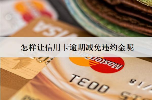 怎樣讓信用卡逾期減免違約金呢？