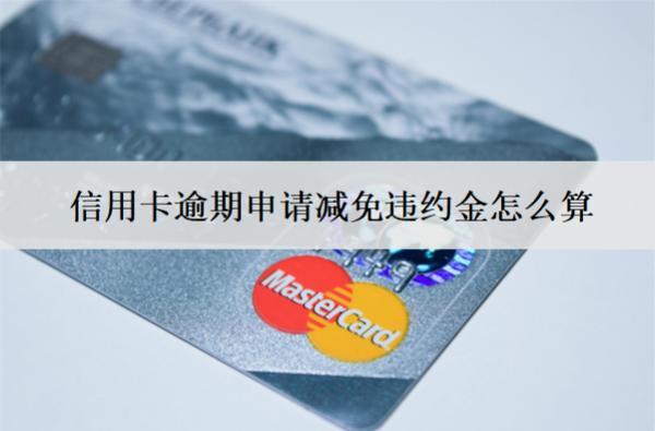 信用卡逾期申請(qǐng)減免違約金怎么算？