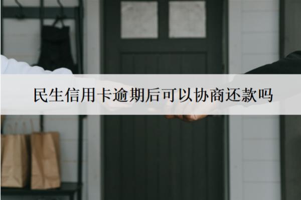 民生信用卡逾期后可以協(xié)商還款嗎？