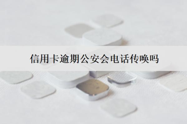 信用卡逾期公安會(huì)電話傳喚嗎？