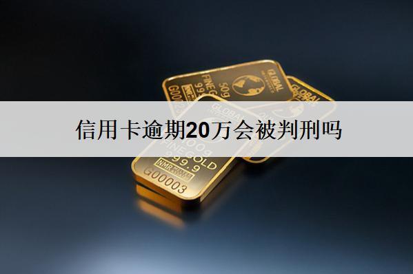 信用卡逾期20萬會(huì)被判刑嗎？