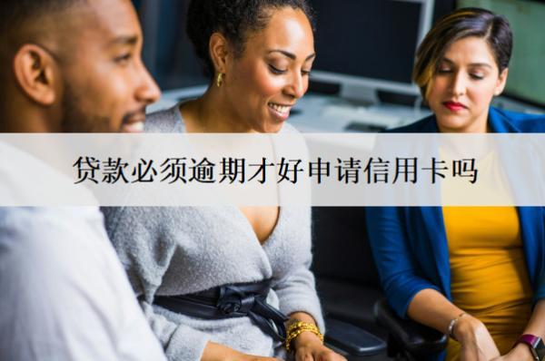 貸款必須逾期才好申請信用卡嗎？申請信用卡受什么影響？