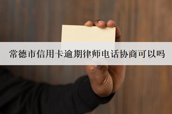 常德市信用卡逾期律師電話協(xié)商可以嗎？