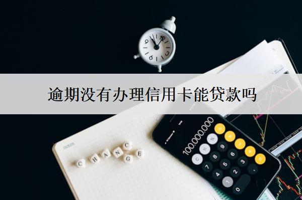 逾期沒有辦理信用卡能貸款嗎？