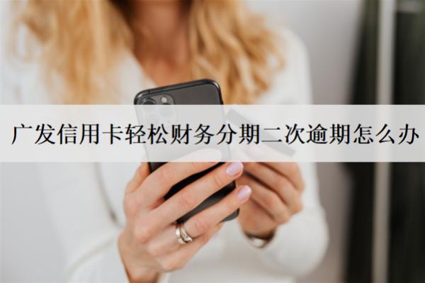 廣發(fā)信用卡輕松財(cái)務(wù)分期二次逾期怎么辦？有影響嗎？