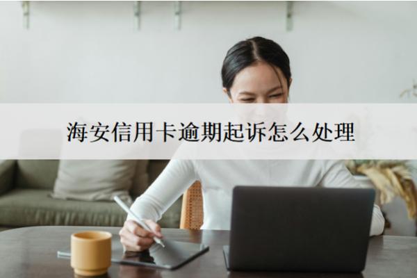 海安信用卡逾期起訴怎么處理？判刑嗎？